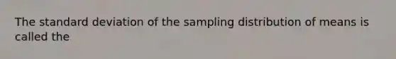 The standard deviation of the sampling distribution of means is called the