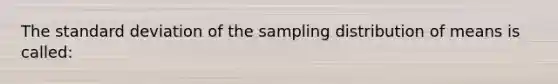 The standard deviation of the sampling distribution of means is called: