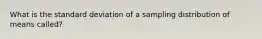 What is the standard deviation of a sampling distribution of means called?