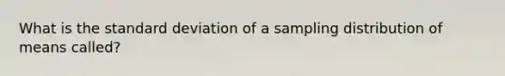 What is the <a href='https://www.questionai.com/knowledge/kqGUr1Cldy-standard-deviation' class='anchor-knowledge'>standard deviation</a> of a sampling distribution of means called?