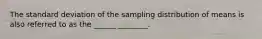 The standard deviation of the sampling distribution of means is also referred to as the ______ ________.