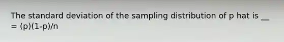 The <a href='https://www.questionai.com/knowledge/kqGUr1Cldy-standard-deviation' class='anchor-knowledge'>standard deviation</a> of the sampling distribution of p hat is __ = (p)(1-p)/n