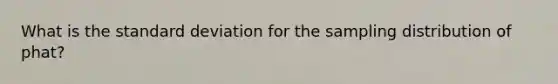 What is the <a href='https://www.questionai.com/knowledge/kqGUr1Cldy-standard-deviation' class='anchor-knowledge'>standard deviation</a> for the sampling distribution of phat?
