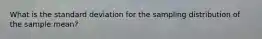 What is the standard deviation for the sampling distribution of the sample mean?