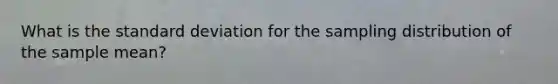 What is the <a href='https://www.questionai.com/knowledge/kqGUr1Cldy-standard-deviation' class='anchor-knowledge'>standard deviation</a> for the sampling distribution of the sample mean?