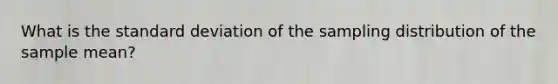 What is the standard deviation of the sampling distribution of the sample mean?