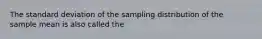 The standard deviation of the sampling distribution of the sample mean is also called the