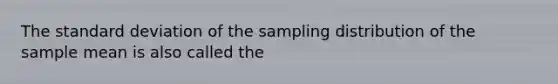 The standard deviation of the sampling distribution of the sample mean is also called the