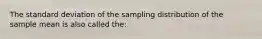 The standard deviation of the sampling distribution of the sample mean is also called the: