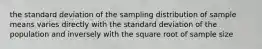 the standard deviation of the sampling distribution of sample means varies directly with the standard deviation of the population and inversely with the square root of sample size