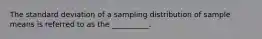 The standard deviation of a sampling distribution of sample means is referred to as the __________.