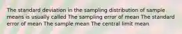 The standard deviation in the sampling distribution of sample means is usually called The sampling error of mean The standard error of mean The sample mean The central limit mean