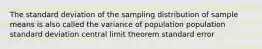 The standard deviation of the sampling distribution of sample means is also called the variance of population population standard deviation central limit theorem standard error