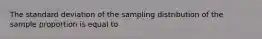 The standard deviation of the sampling distribution of the sample proportion is equal to