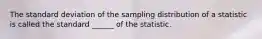 The standard deviation of the sampling distribution of a statistic is called the standard ______ of the statistic.