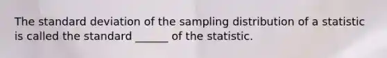 The <a href='https://www.questionai.com/knowledge/kqGUr1Cldy-standard-deviation' class='anchor-knowledge'>standard deviation</a> of the sampling distribution of a statistic is called the standard ______ of the statistic.