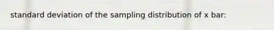 standard deviation of the sampling distribution of x bar: