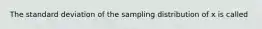 The standard deviation of the sampling distribution of x is called