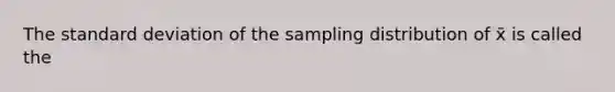 The standard deviation of the sampling distribution of x̄ is called the