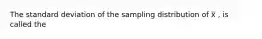 The standard deviation of the sampling distribution of x̅ ​​, is called the​