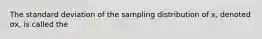 The standard deviation of the sampling distribution of x​, denoted σx​, is called the