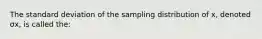 The standard deviation of the sampling distribution of x​, denoted σx​, is called the: