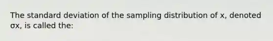 The standard deviation of the sampling distribution of x​, denoted σx​, is called the: