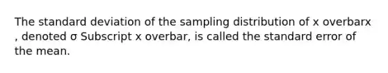 The standard deviation of the sampling distribution of x overbarx​, denoted σ Subscript x overbar​, is called the standard error of the mean.