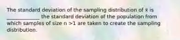 The standard deviation of the sampling distribution of x̄ is _____________ the standard deviation of the population from which samples of size n >1 are taken to create the sampling distribution.