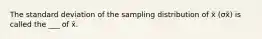 The standard deviation of the sampling distribution of x̄ (σx̄) is called the ___ of x̄.