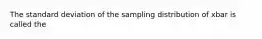 The standard deviation of the sampling distribution of xbar is called the