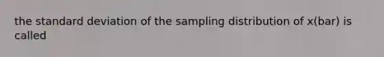 the standard deviation of the sampling distribution of x(bar) is called