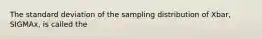 The standard deviation of the sampling distribution of Xbar, SIGMAx, is called the