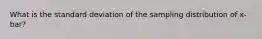 What is the standard deviation of the sampling distribution of x-bar?