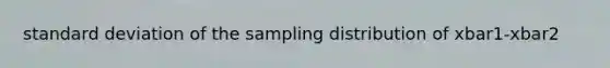 standard deviation of the sampling distribution of xbar1-xbar2