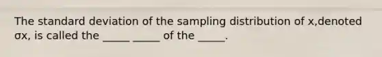 The standard deviation of the sampling distribution of x​,denoted σx​, is called the​ _____ _____ of the​ _____.