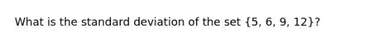 What is the standard deviation of the set (5, 6, 9, 12)?