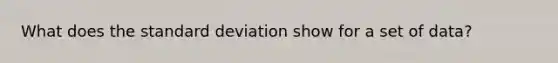 What does the standard deviation show for a set of data?