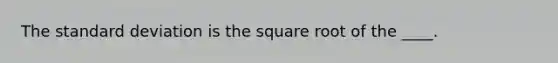 The standard deviation is the square root of the ____.