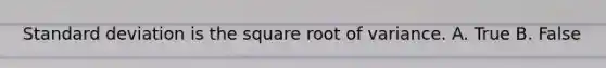 Standard deviation is the square root of variance. A. True B. False