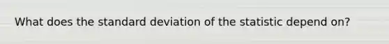 What does the standard deviation of the statistic depend on?