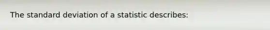 The standard deviation of a statistic​ describes: