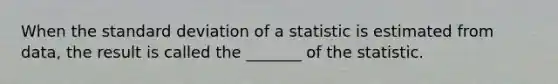 When the standard deviation of a statistic is estimated from data, the result is called the _______ of the statistic.