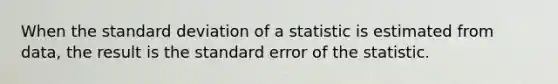 When the standard deviation of a statistic is estimated from data, the result is the standard error of the statistic.