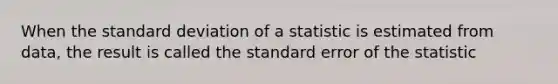 When the standard deviation of a statistic is estimated from data, the result is called the standard error of the statistic