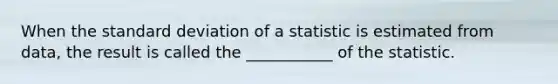 When the <a href='https://www.questionai.com/knowledge/kqGUr1Cldy-standard-deviation' class='anchor-knowledge'>standard deviation</a> of a statistic is estimated from data, the result is called the ___________ of the statistic.