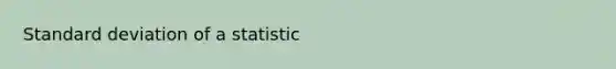 <a href='https://www.questionai.com/knowledge/kqGUr1Cldy-standard-deviation' class='anchor-knowledge'>standard deviation</a> of a statistic