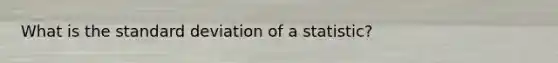 What is the standard deviation of a statistic?