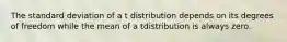 The standard deviation of a t distribution depends on its degrees of freedom while the mean of a tdistribution is always zero.