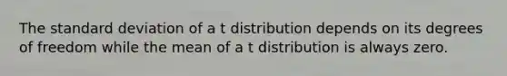 The standard deviation of a t distribution depends on its degrees of freedom while the mean of a t distribution is always zero.